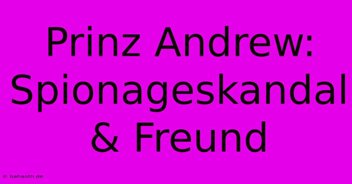 Prinz Andrew: Spionageskandal & Freund