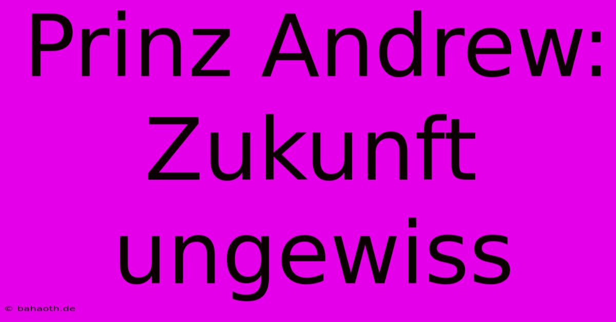 Prinz Andrew: Zukunft Ungewiss