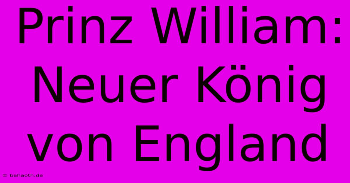 Prinz William:  Neuer König Von England