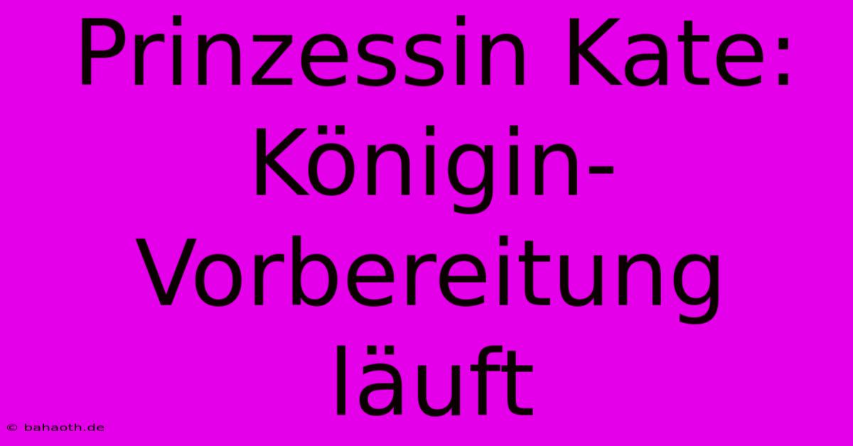 Prinzessin Kate:  Königin-Vorbereitung Läuft