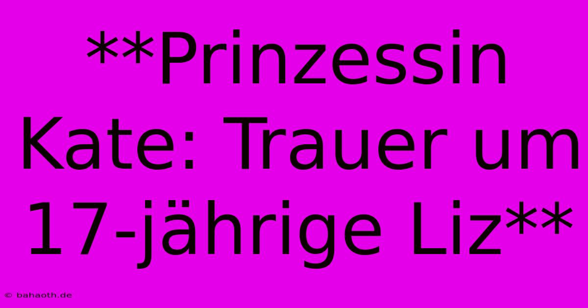 **Prinzessin Kate: Trauer Um 17-jährige Liz**