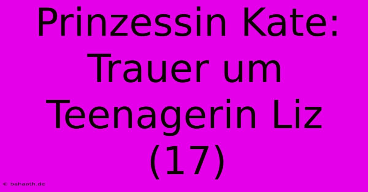 Prinzessin Kate: Trauer Um Teenagerin Liz (17)