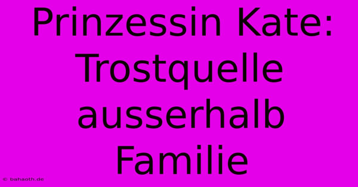 Prinzessin Kate:  Trostquelle Ausserhalb Familie