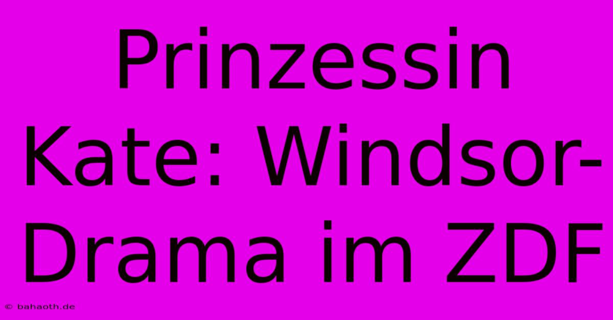 Prinzessin Kate: Windsor-Drama Im ZDF