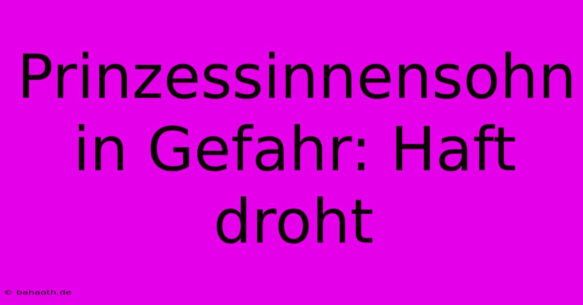 Prinzessinnensohn In Gefahr: Haft Droht