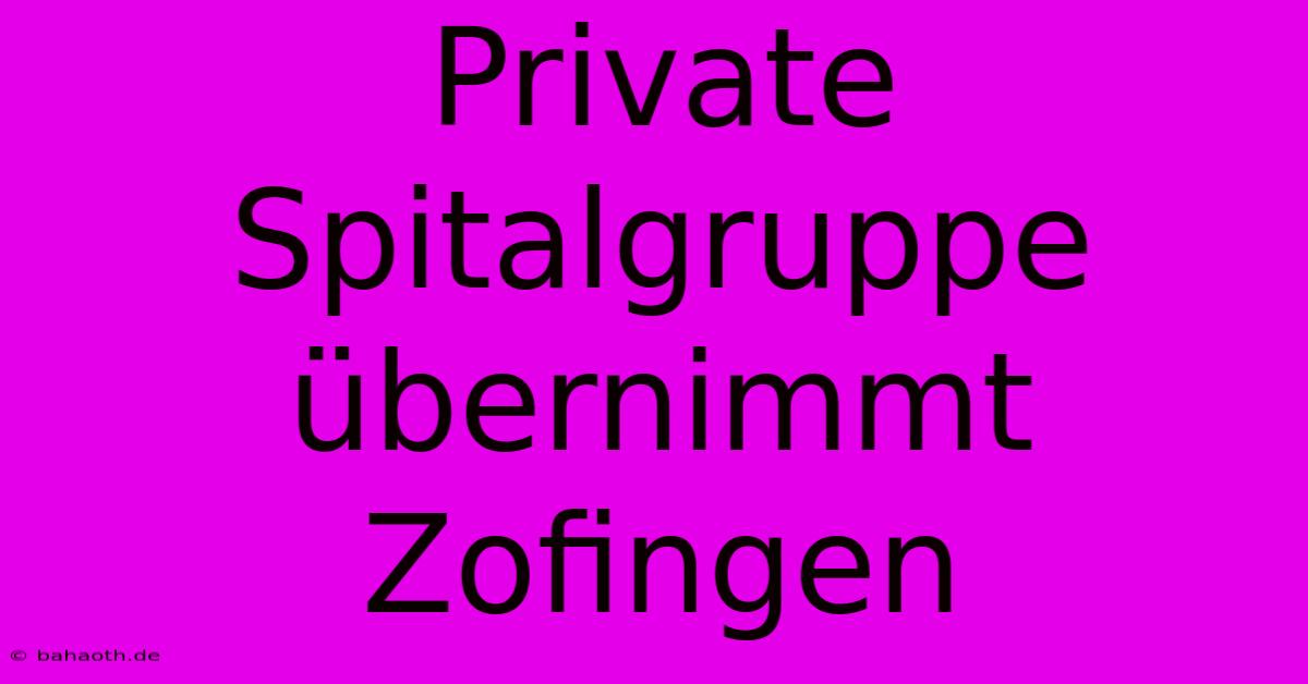 Private Spitalgruppe Übernimmt Zofingen