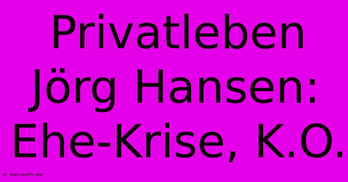 Privatleben Jörg Hansen: Ehe-Krise, K.O.