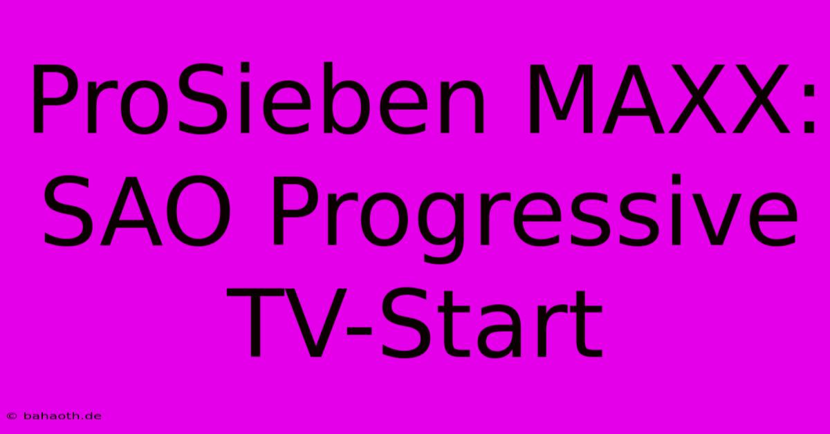 ProSieben MAXX: SAO Progressive TV-Start