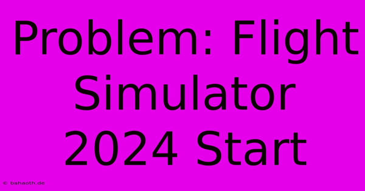 Problem: Flight Simulator 2024 Start