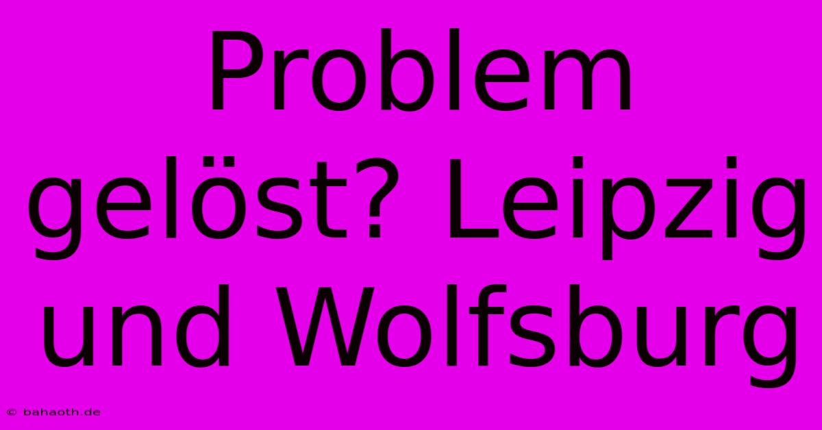 Problem Gelöst? Leipzig Und Wolfsburg