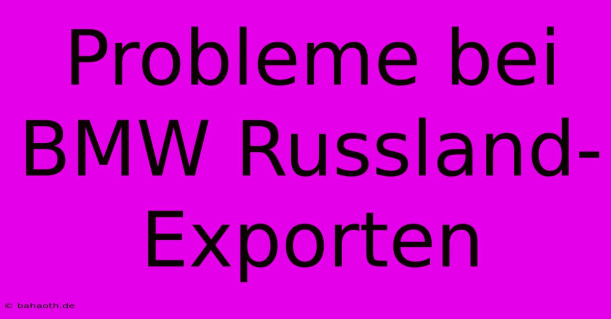 Probleme Bei BMW Russland-Exporten