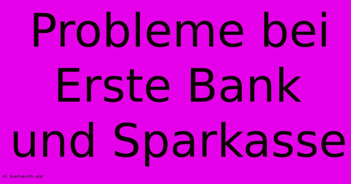 Probleme Bei Erste Bank Und Sparkasse