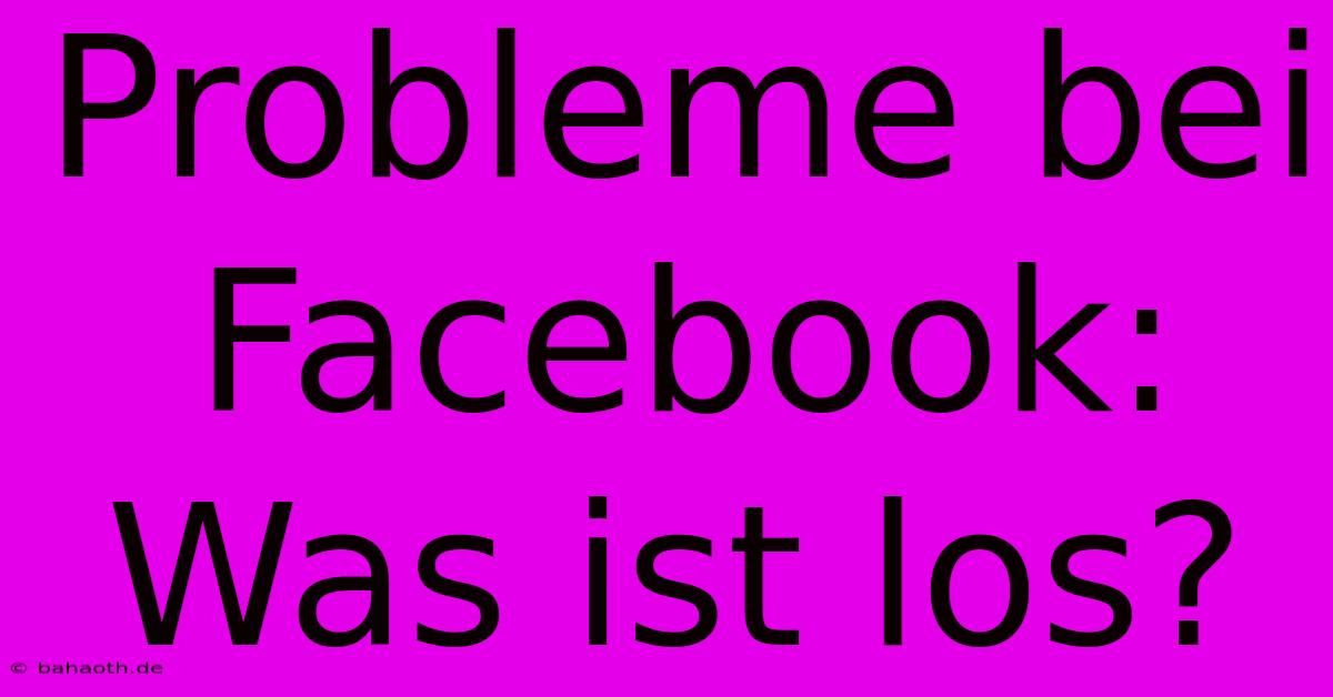 Probleme Bei Facebook: Was Ist Los?