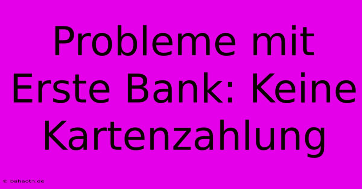 Probleme Mit Erste Bank: Keine Kartenzahlung