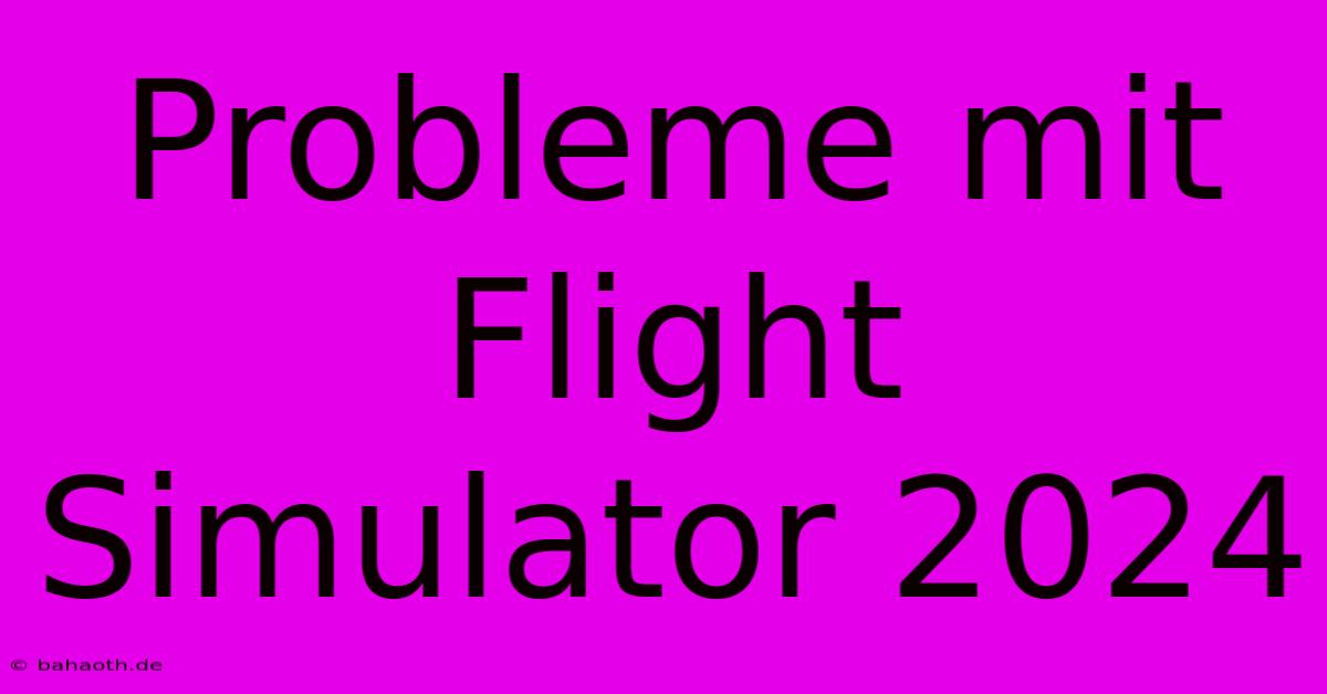 Probleme Mit Flight Simulator 2024