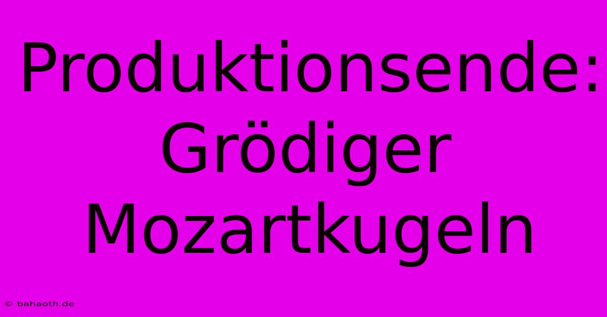 Produktionsende: Grödiger Mozartkugeln