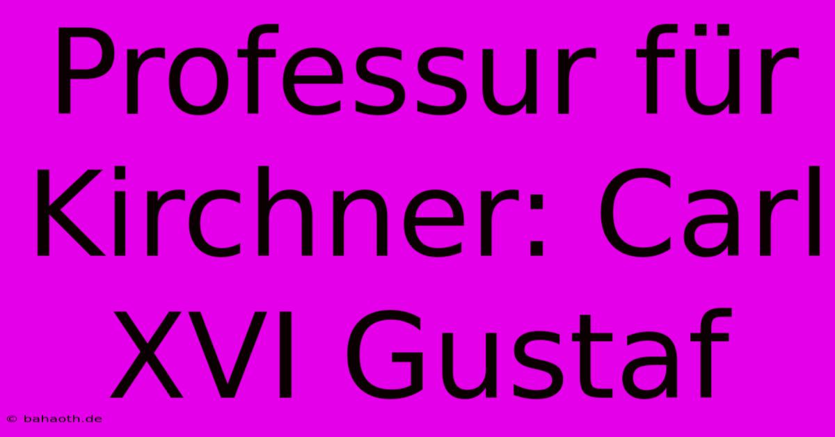 Professur Für Kirchner: Carl XVI Gustaf