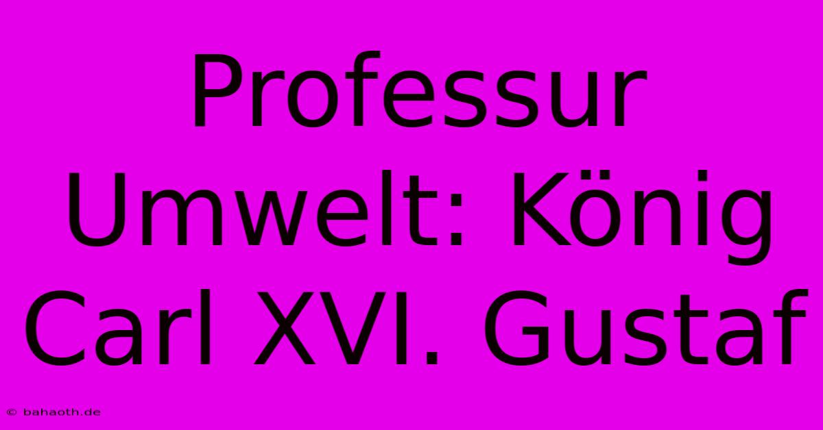 Professur Umwelt: König Carl XVI. Gustaf