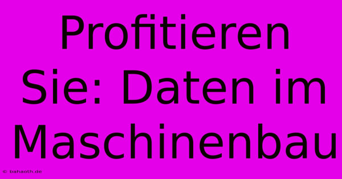 Profitieren Sie: Daten Im Maschinenbau