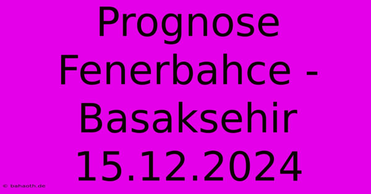 Prognose Fenerbahce - Basaksehir 15.12.2024