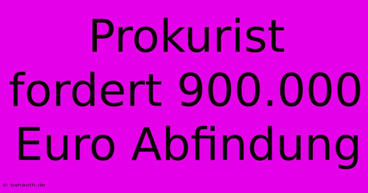 Prokurist Fordert 900.000 Euro Abfindung