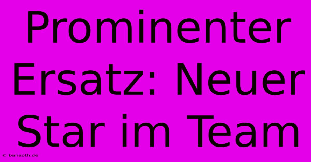 Prominenter Ersatz: Neuer Star Im Team