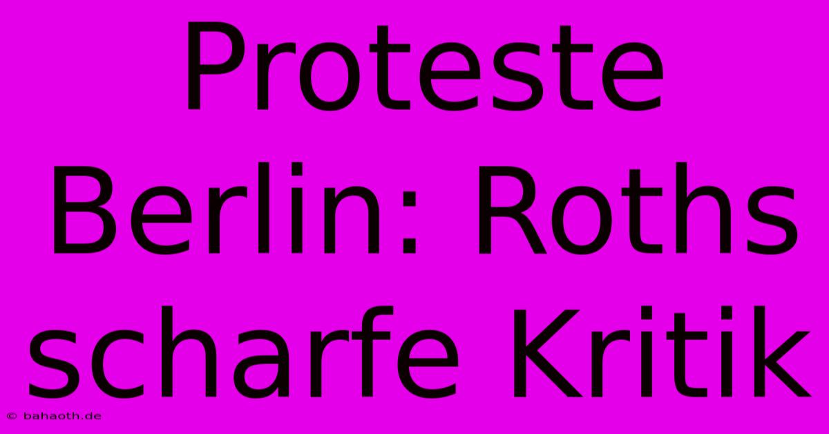 Proteste Berlin: Roths Scharfe Kritik