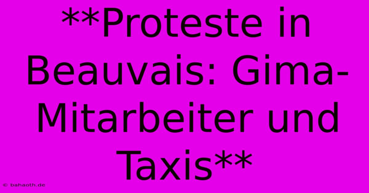 **Proteste In Beauvais: Gima-Mitarbeiter Und Taxis**