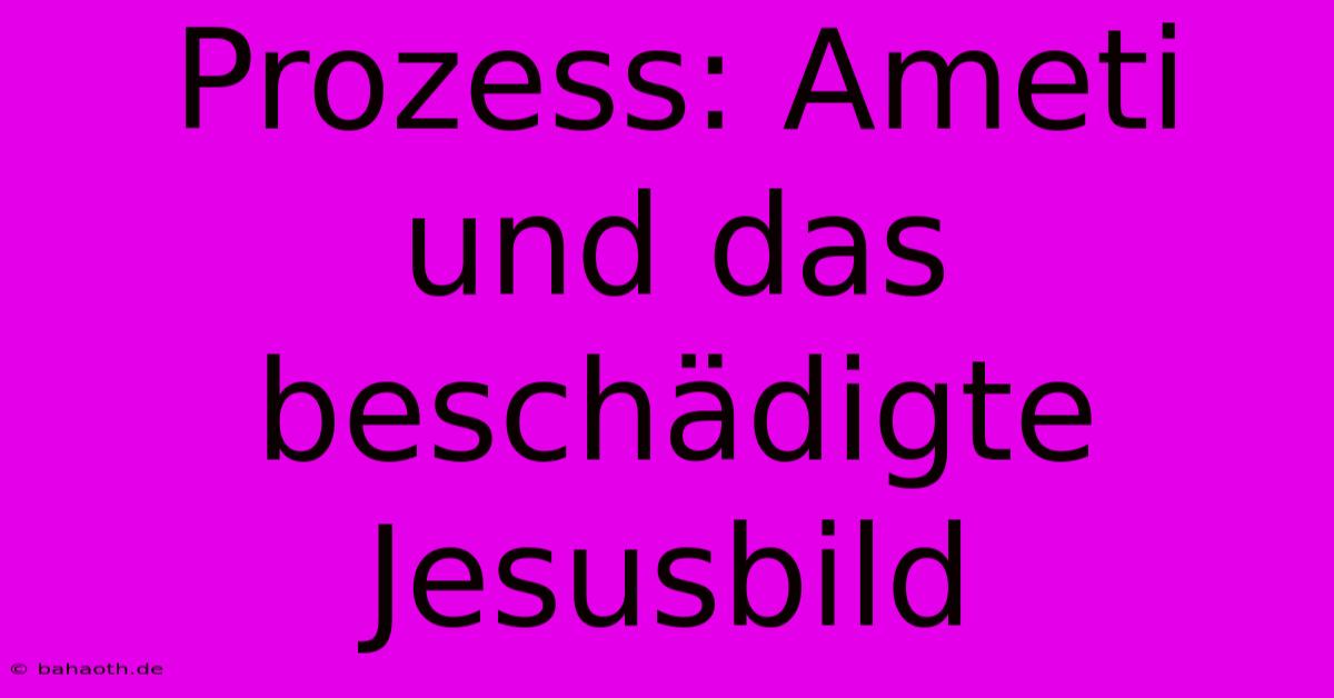 Prozess: Ameti Und Das Beschädigte Jesusbild