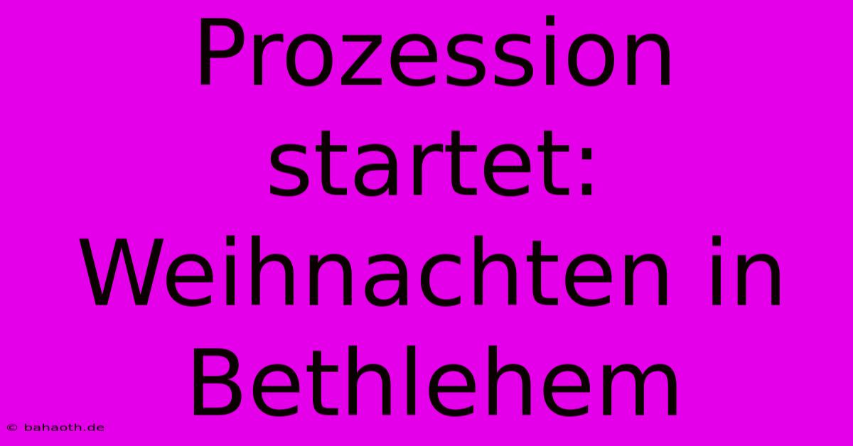 Prozession Startet: Weihnachten In Bethlehem