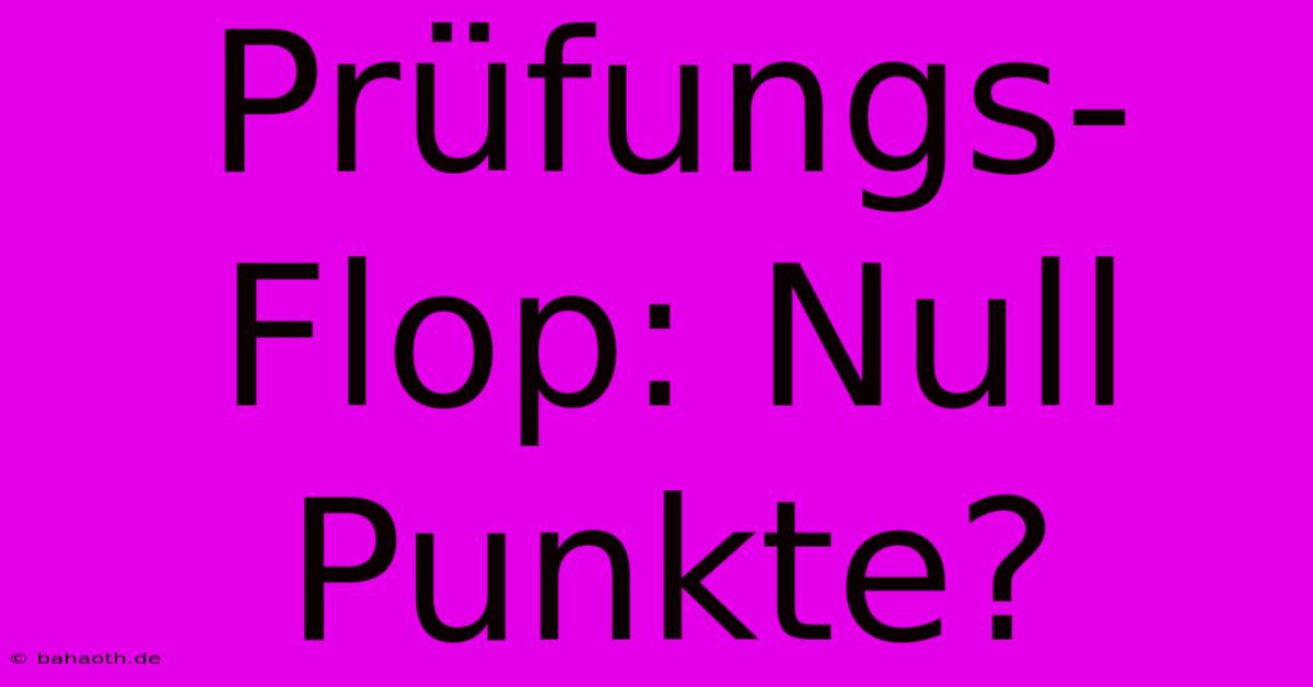 Prüfungs-Flop: Null Punkte?