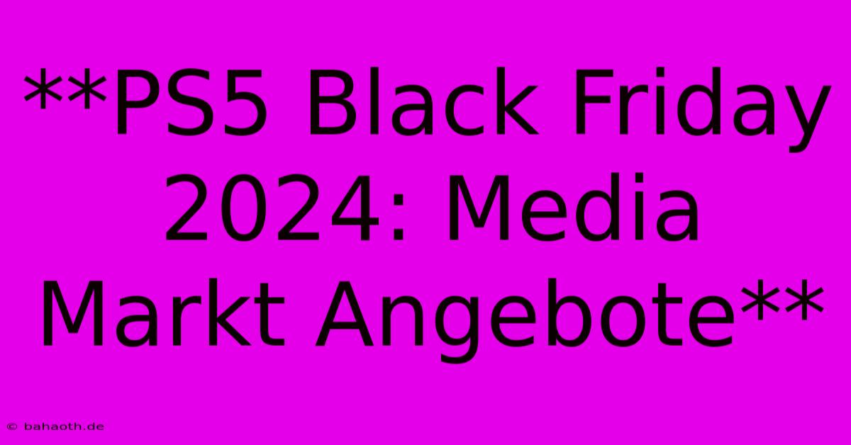 **PS5 Black Friday 2024: Media Markt Angebote**