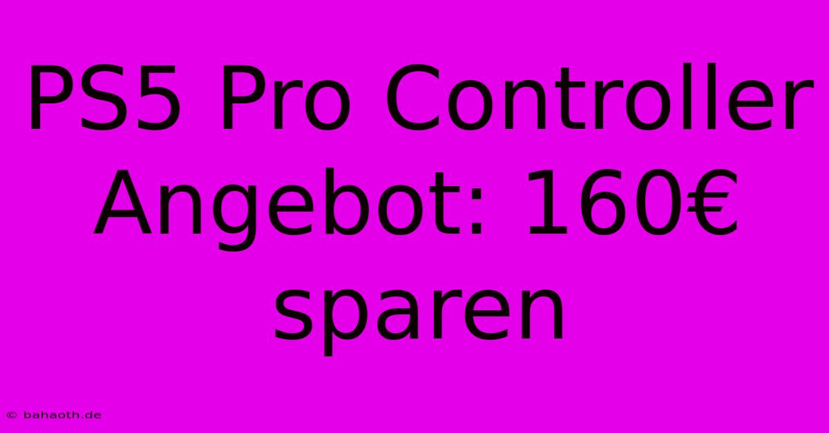 PS5 Pro Controller Angebot: 160€ Sparen