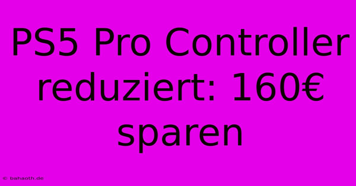 PS5 Pro Controller Reduziert: 160€ Sparen