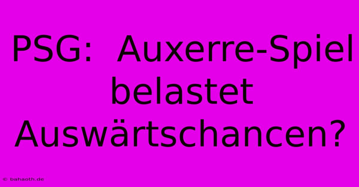 PSG:  Auxerre-Spiel Belastet Auswärtschancen?