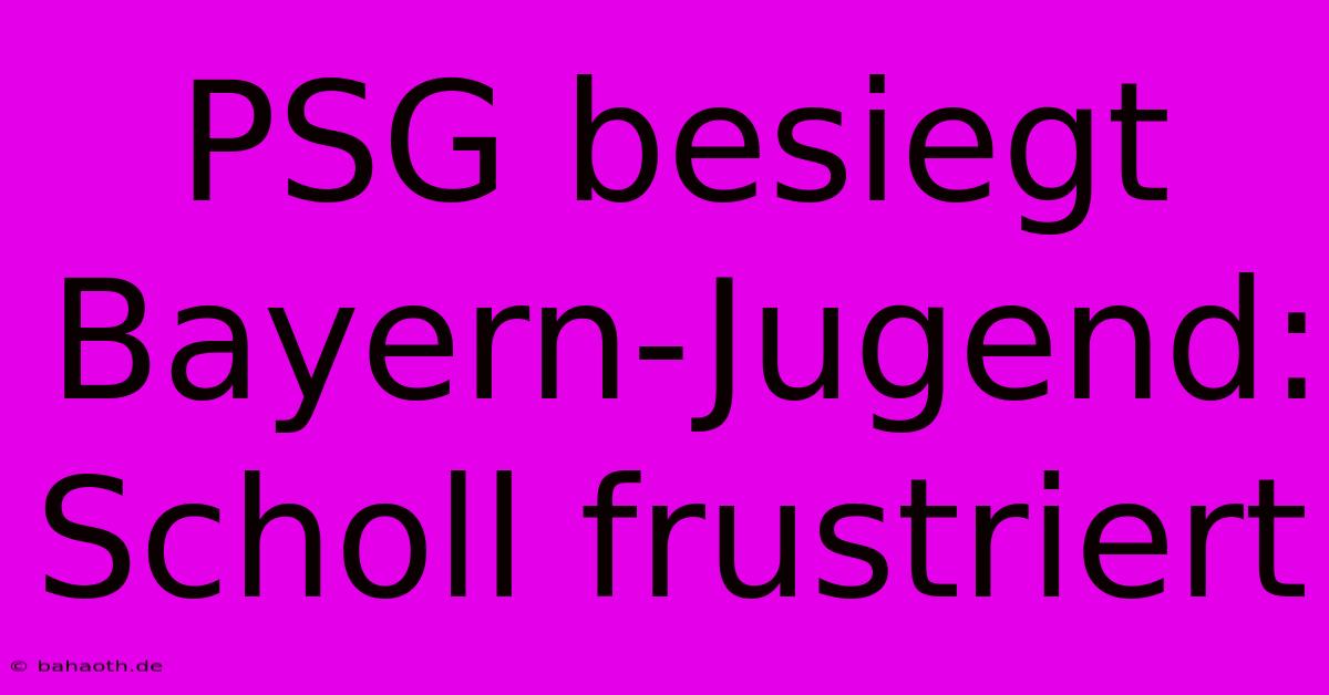 PSG Besiegt Bayern-Jugend: Scholl Frustriert