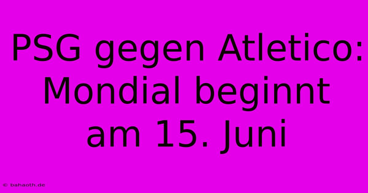 PSG Gegen Atletico: Mondial Beginnt Am 15. Juni