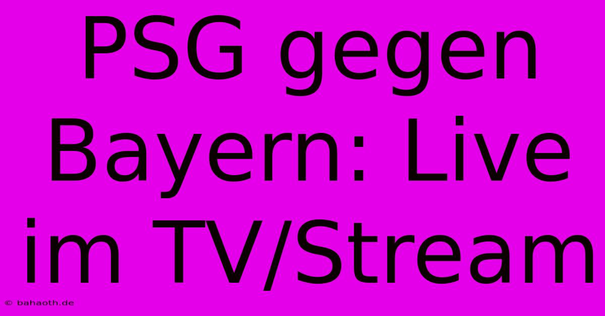 PSG Gegen Bayern: Live Im TV/Stream