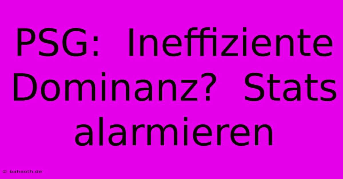 PSG:  Ineffiziente Dominanz?  Stats Alarmieren