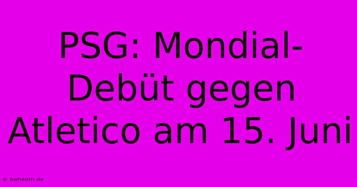 PSG: Mondial-Debüt Gegen Atletico Am 15. Juni