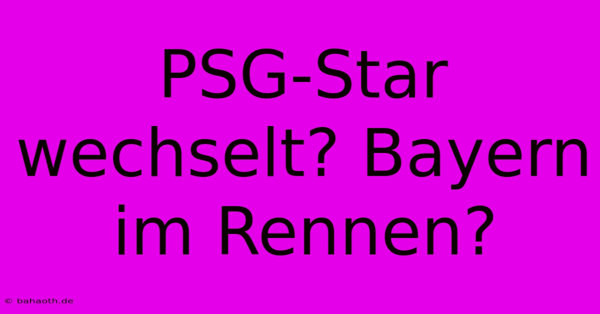 PSG-Star Wechselt? Bayern Im Rennen?