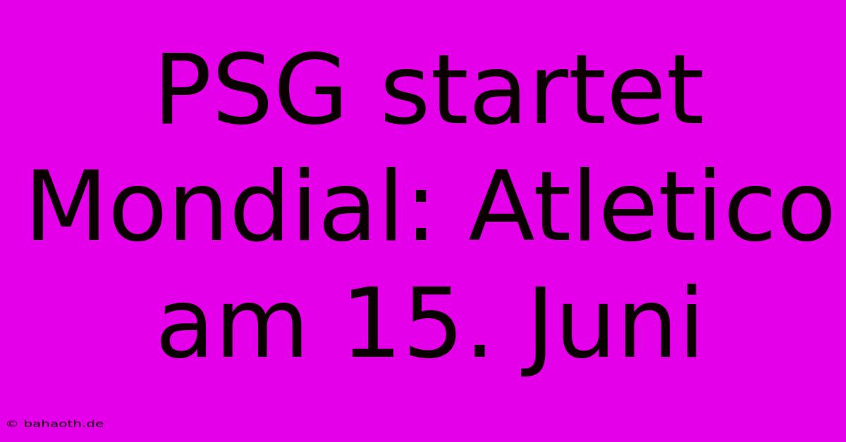 PSG Startet Mondial: Atletico Am 15. Juni