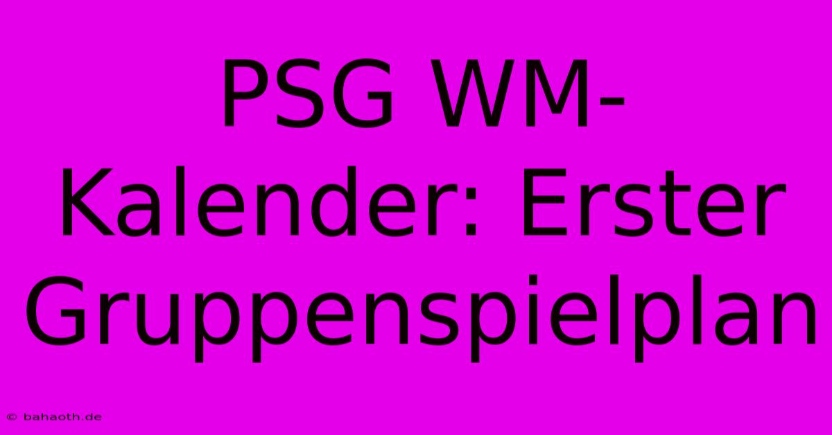 PSG WM-Kalender: Erster Gruppenspielplan