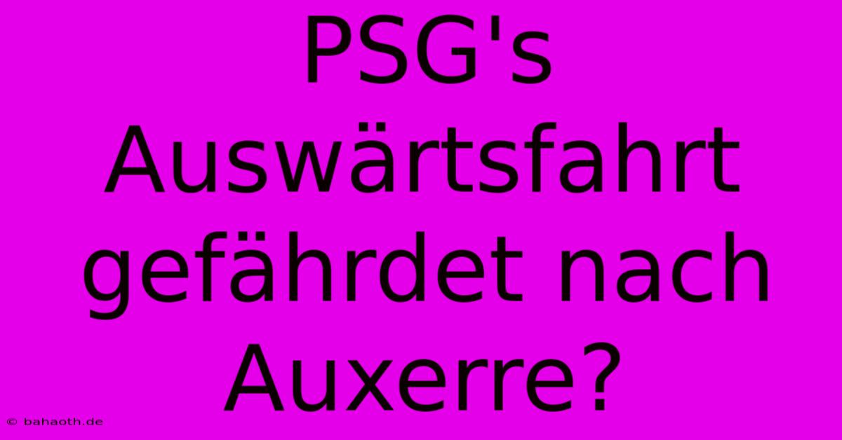 PSG's Auswärtsfahrt Gefährdet Nach Auxerre?