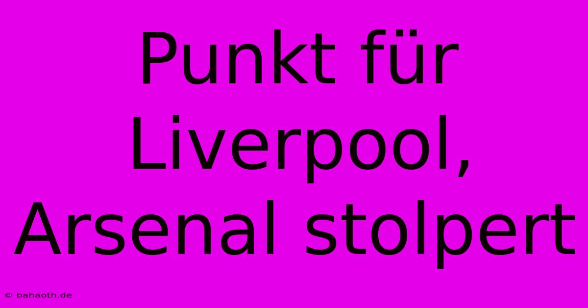 Punkt Für Liverpool, Arsenal Stolpert