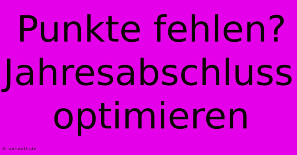 Punkte Fehlen? Jahresabschluss Optimieren