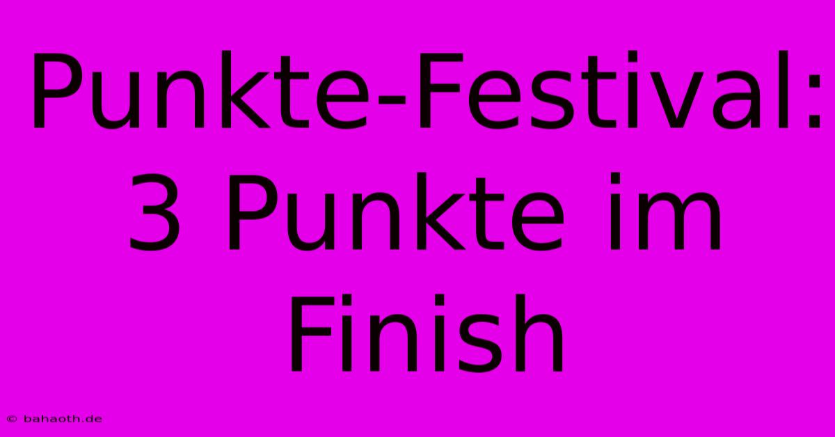 Punkte-Festival: 3 Punkte Im Finish