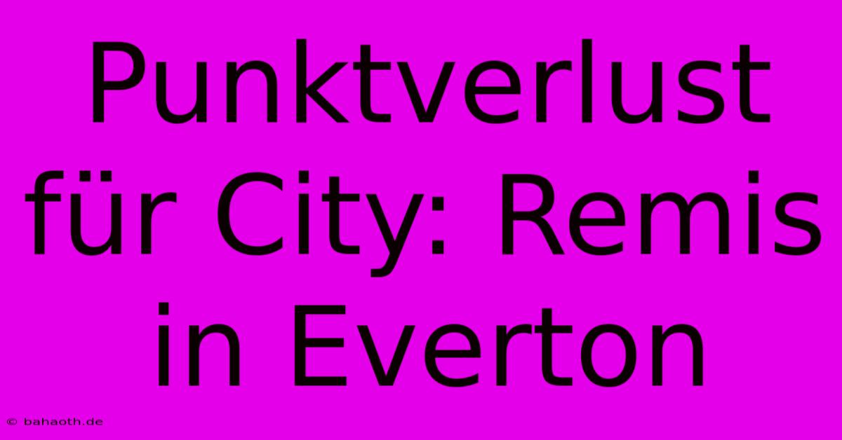 Punktverlust Für City: Remis In Everton