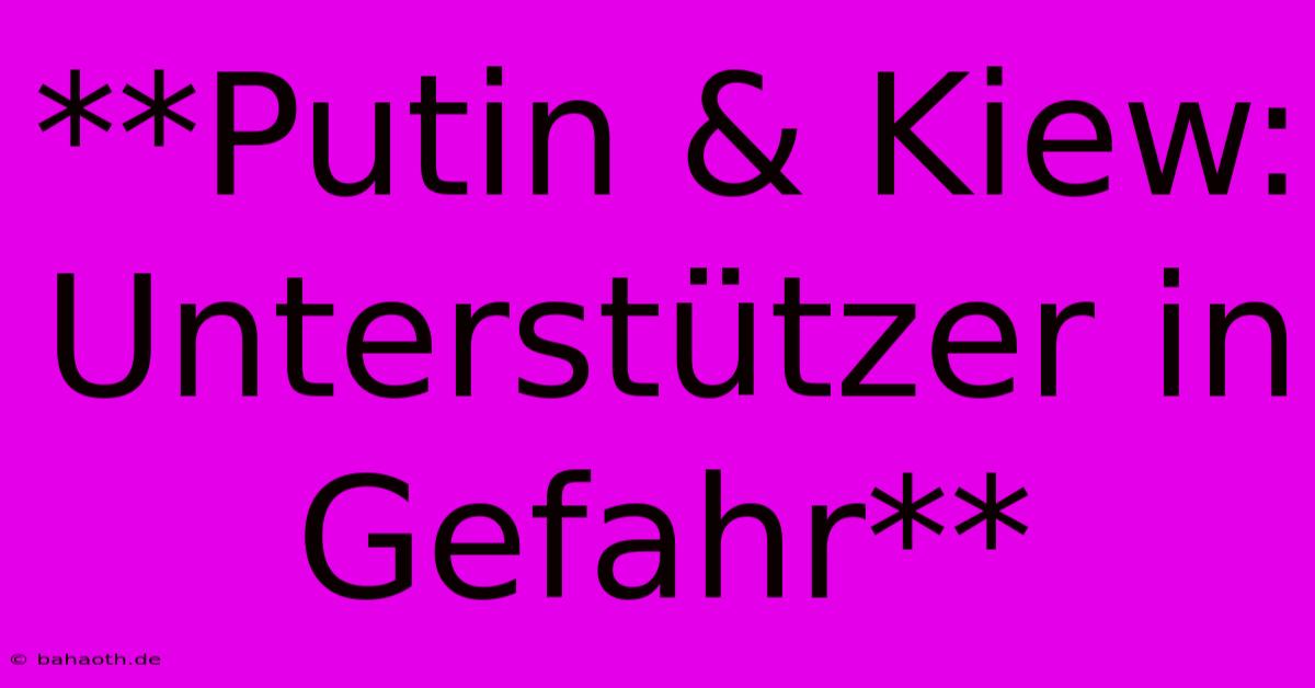 **Putin & Kiew: Unterstützer In Gefahr**