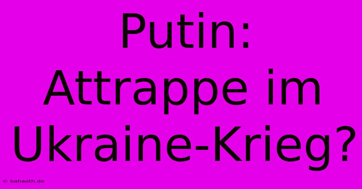 Putin: Attrappe Im Ukraine-Krieg?